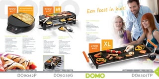 2100
Watt
1000
Watt
1300
Watt
Een feest in huis!
Pack Watt
Pack Watt
45,3 x 30 x 35 cm net/unit: 5,75kg 5411397008145 1 850W
Pack Watt
Pack Watt
45,3 x 30 x 35 cm net/unit: 5,75kg 5411397008145 1 850W
Pack Watt
Pack Watt
45,3 x 30 x 35 cm net/unit: 5,75kg 5411397008145 1 850W
		85 x 13,5 x 29,5 cm	 3,55 kg	 5411397009685	 3	 2100W		55,5 x 16,5 x 26cm	 6,8 kg	 5411397009784	 2	 1300W		40 x 36 x 11 cm	 2,2 kg	 5411397006875	 4	 1000W
DO8301TPDO9039GDO9042P
XL66cm x 27cm
8
38
pierre à cuire -
RACLETTE
•	1300W
•	Convient pour 8 personnes
•	Pierre naturelle polie
•	Thermostat réglable
•	Double élément chauffant
•	Interrupteur marche/arrêt
lumineux
•	Avec 8 caquelons de raclette
émaillés avec couche anti-
adhérente
•	8 spatules en bois
•	Cordon extra long de 1,5m
STEENGRILL -
RACLETTE
•	1300W
•	Geschikt voor 8 personen
•	Gepolijste natuursteen
•	Regelbare thermostaat
•	Dubbel verwarmingselement
•	Verlichte aan/uit-schakelaar
•	8 geëmailleerde
raclettepannetjes met
antiaanbaklaag
•	8 houten spatels
•	Extra lang snoer van 1,5m
plancha FAMILLE
•	2100W
•	Couche anti-adhérente
•	Plaque de cuisson: 66 x 27cm
•	Thermostat pour le réglage de la
température souhaitée
•	Poignées cool touch
FAMILY TEPPANYAKI
•	2100W
•	Antiaanbaklaag
•	Bakplaat: 66 x 27cm
•	Regelbare thermostaat voor
het instellen van de gewenste
temperatuur
•	Cool touch-handvatten
Crêpière
•	Chauffage rapide, 1000W
•	Avec protection anti-gouttes
•	2 lampes témoin
•	Plaque de cuisson avec couche
anti-adhérente
•	Diamètre plaque de cuisson:
290mm
•	5 réglages de température
différents
•	Protection contre la surchauffe
•	Rangement du cordon
•	Avec accessoires: spatule en
bois, diviseur de pâte
•	Avec livre de recettes
PANNENKOEKENMAKER
•	Snelle opwarming, 1000W
•	Met afdruiprand
•	2 indicatielampen
•	Bakplaat met antiaanbaklaag
•	Diameter bakplaat: 290mm
•	5 verschillende
temperatuurinstellingen
•	Oververhittingsbeveiliging
•	Kabelopberging
•	Met accessoires: houten spatel,
deegverdeler
•	Met receptenboekje
met receptenboekje
avec livre de recettes
 