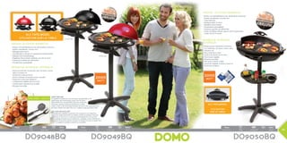 2000
Watt
CRISPY GRILLING
De regelbare temperatuur, het vermogen, de grillribbels en de
gelijkmatige warmteverdeling zorgen voor het beste
bakresultaat. Door de grillribbels krijgt het voedsel die
lichtzoete, rokerige smaak die barbecueën zo lekker
maakt. Grillen is een bereidingsmethode, die enorm veel smaak geeft aan
het vlees. Gedaan met vlees “bien cuit”, welkom crispy grill barbecueën.
GRILLAGE CROUSTILLANT
La température réglable, la puissance, les cannelures et la répartition
égale de la chaleur permettent le meilleur résultat de grillage. Grâce aux
cannelures, la nourriture a ce goût de fumée légèrement sucré qui fait
que le grillage au barbecue est si délicieux. Le grillage comme méthode de
préparation donne énormément de goût à la viande. Fini avec la viande “bien
cuite”, accueillons le grillage au barbecue croustillant.
2000
Watt
		52 x 31 x 52cm	 7,25kg	 5411397010162	 1	 2000W
Pack Watt
Pack Watt
45,3 x 30 x 35 cm net/unit: 5,75kg 5411397008145 1 850W
Pack Watt
Pack Watt
45,3 x 30 x 35 cm net/unit: 5,75kg 5411397008145 1 850W
		52 x 30 x 76cm	 9,45kg	 5411397010179	 1	 2000W
Pack Watt
Pack Watt
45,3 x 30 x 35 cm net/unit: 5,75kg 5411397008145 1 850W
		52 x 31 x 52cm	 7,25kg	 5411397010186 	 1	 2000W
DO9050BQDO9049BQDO9048BQ
DO9048BQ
DO9049BQ
42
Indoor-outdoor barbecue
•	Binnen- en buitenbarbecue voor alle locaties: tuinterras,
keuken, woonkamer, caravan, enz.
•	Bakoppervlak ø 40cm
•	Gemakkelijk te reinigen en vaatwasmachinebestendig
•	Bakplaat met antiaanbaklaag
•	Regelbare thermostaat instelbaar van 150 tot 220°C
•	Eveneens bruikbaar als tafelmodel
•	Uitneembaar opvangbakje
Barbecue intérieur-extérieur
•	Barbecue intérieur et extérieur pour terrasse, cuisine,
salon, caravane, etc.
•	Surface de cuisson ø 40cm
•	Facile à nettoyer et lavable en lave-vaisselle
•	Plaque de cuisson anti-adhésive
•	Température réglable de 150 à 220°C
•	Convient pour utilisation sur la table
•	Récipient amovible
Barbecue intérieur-
extérieur
•	Barbecue pour utilisation à l’intérieur
ou à l’extérieur: terrasse, cuisine, salon,
caravane, etc.
•	Deux zones de cuisson
•	Surface de cuisson de 33-49cm
•	Thermostat réglable
•	Récipient amovible
•	Peut aussi s’utiliser à table
•	Couvercle réglable, à utiliser ouvert ou
fermé sans l’enlever
Indoor- outdoor barbecue
•	Binnen- en buitenbarbecue voor alle locaties: tuinterras,
keuken, woonkamer, caravan, enz.
•	Twee bakzones
•	Bakoppervlakte 33-49cm
•	Regelbare thermostaat
•	Uitneembaar opvangbakje
•	Eveneens geschikt als tafelmodel
•	Uniek verstelbaar deksel, open en dicht te gebruiken
zonder het af te nemen
als tafelmodel
utilisation sur la table
inclusief - inclus
als tafelmodel
utilisation
sur la table
 