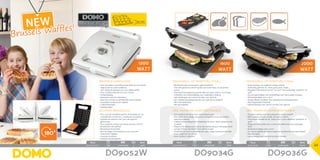 1800
Watt
2000
Watt
1200
Watt
NEW
Pack Watt
Pack Watt
45,3 x 30 x 35 cm net/unit: 5,75kg 5411397008145 1 850W
Pack Watt
Pack Watt
45,3 x 30 x 35 cm net/unit: 5,75kg 5411397008145 1 850W
Pack Watt
Pack Watt
45,3 x 30 x 35 cm net/unit: 5,75kg 5411397008145 1 850W
		39 x 15 x 40 cm	 3,85 kg	 5411397006936	 4	 2000W34,4 x 18,4 x 35,8 cm	 3,51 kg	 5411397007889	 2	 1800W36,8 x 14,8 x 34 cm	 3,3kg	 5411397010308	 2	 1200W
DO9036GDO9034GDO9052W
3cm
Brussels Waffles!
180º
22
GRIL PANINI EN ACIER INOXYDABLE
•	Gril multifonctionnel en acier inoxydable brossé
•	Pour griller de la viande, du poisson et d’autres snacks de manière
saine sans graisse
•	S’adapte automatiquement à l’épaisseur du toast, snack, poisson ou de
la viande
•	Plaques très solides avec couche anti-adhérente pour nettoyage facile
•	Lampes témoin marche/arrêt et prêt à l’emploi
•	Possibilité de l’ouvrir complètement, pour usage comme gril de table
•	Avec rangement du cordon
•	Avec récipient collecteur
PANINIGRILL UIT ROESTVRIJ STAAL
•	Multifunctionele contactgrill in geborsteld RVS
•	Voor het gezond en vetarm grillen van zowel vlees, vis als andere
snacks
•	Automatische aanpassing aan de dikte van toast, snacks, vis of vlees
•	Grillplaten met antiaanbaklaag voor makkelijke reiniging
•	Indicatielampjes voor aan/uit en klaar voor gebruik
•	Kan volledig opengelegd worden voor gebruik als tafelgrill
•	Met snoeropberging
•	Met opvangbakje
Brussels wafelijzer
•	Voor het bakken van dé Brusselse wafel (4 x 6): krokant
langs buiten en zacht vanbinnen
•	 180°-draaiend systeem voor extra dikke wafels
•	Voor 2 wafels: bakzone van 220 x 195mm
•	Antiaanbaklaag
•	Ingewerkte warmte-elementen
•	Staat ook rechtop om gemakkelijk weg te bergen
•	Verstelbare temperatuurregelaar
•	2 indicatielampjes
•	Antislipvoetjes
Gaufrier bruxellois
•	Pour cuire de véritables gaufres de Bruxelles (4 x 6):
croustillantes à l’extérieur, moelleuses à l’intérieur
•	Système de rotation à 180° pour des gaufres
généreuses
•	Pour 2 gaufres: surface de cuisson de 220 x 195mm
•	Revêtement anti-adhésif
•	Résistances encastrées
•	Peut se ranger à l’horizontale ou à la verticale
•	Thermostat réglable
•	2 témoins lumineux
•	Embases antidérapantes
Gril panini en acier inoxydable
•	Puissance élevée pour une préparation rapide: 2000W
•	Multi-usages: poisson, viande, gril, panini, toasts,…
•	Thermostat réglable de 90° jusqu’à 230°C avec indication “sandwich” et
“grill”
•	Plaque gril très solide avec couche anti-adhérente pour nettoyage
facile
•	Dimensions plaque: 29,5 x 27cm
•	Couvercle réglable en hauteur grâce au système de charnière intégré
•	Poignée isolée
•	Lampe témoin marche/arrêt et prêt à l’emploi
PANINIGRILL UIT ROESTVRIJ STAAL
•	Hoge wattage voor snelle bereiding: 2000W
•	Veelvoudig gebruik: vis, vlees, grill, panini, toasts, …
•	Regelbare thermostaat van 90° tot 230°C met aanduiding “sandwich” en
“grill”
•	Erg stevige grillplaat met antikleeflaag voor eenvoudige reiniging
•	Afmetingen plaat: 29,5 x 27cm
•	Hoogte deksel instelbaar door geïntegreerd ophangsysteem
•	Warmtegeïsoleerd handvat
•	Indicatielampjes voor aan/uit en klaar voor gebruik
 