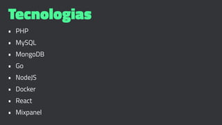 Tecnologias
• PHP
• MySQL
• MongoDB
• Go
• NodeJS
• Docker
• React
• Mixpanel
 
