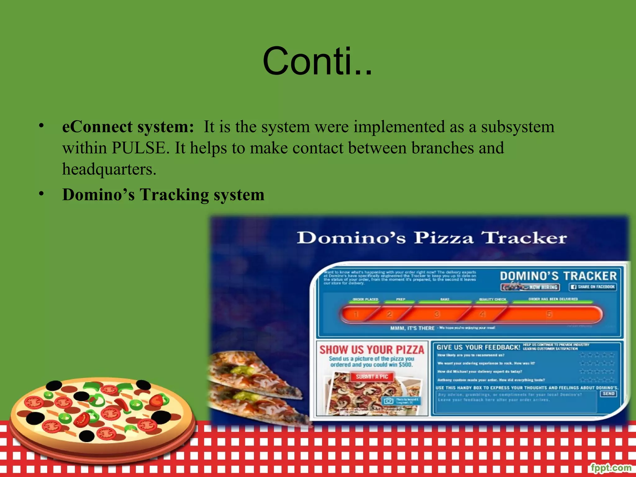 Conti..
• eConnect system: It is the system were implemented as a subsystem
within PULSE. It helps to make contact between branches and
headquarters.
• Domino’s Tracking system
 