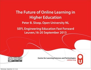 The Future of Online Learning in
Higher Education
Peter B. Sloep, Open University NL
SEFI, Engineering Education Fast Forward
Leuven,16-20 September 2013
Wednesday, September 18, 13 | wk
 