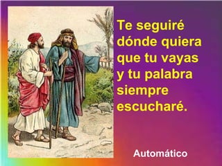 Te seguiré
dónde quiera
que tu vayas
y tu palabra
siempre
escucharé.
Automático
 