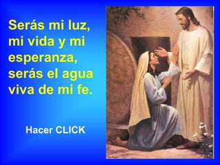 Serás mi luz,
mi vida y mi
esperanza,
serás el agua
viva de mi fe.
Hacer CLICK
 