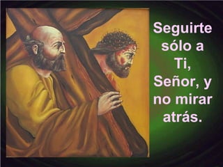 Seguirte
sólo a
Ti,
Señor, y
no mirar
atrás.
 