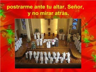 postrarme ante tu altar, Señor,
y no mirar atrás.
 