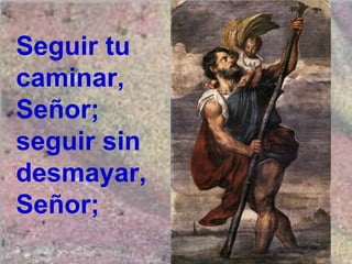 Seguir tu
caminar,
Señor;
seguir sin
desmayar,
Señor;
 