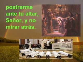 postrarme
ante tu altar,
Señor, y no
mirar atrás.
 