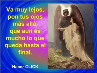 Va muy lejos,
pon tus ojos
más allá,
que aún es
mucho lo que
queda hasta el
final.
Hacer CLICK
 
