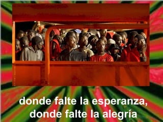 donde falte la esperanza,
donde falte la alegría
 