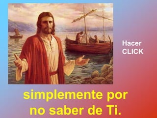 simplemente por
no saber de Ti.
Hacer
CLICK
 