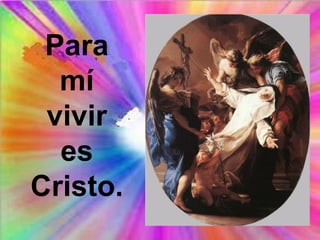 Para
mí
vivir
es
Cristo.
 
