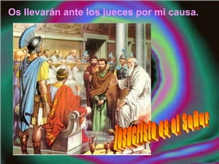 Os llevarán ante los jueces por mi causa.
 