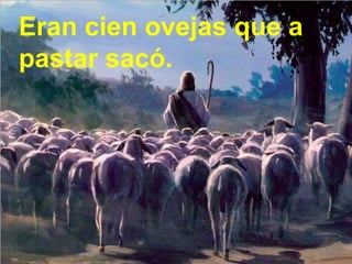 Eran cien ovejas que a
pastar sacó.

 