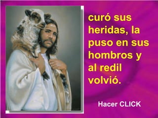 curó sus
heridas, la
puso en sus
hombros y
al redil
volvió.
Hacer CLICK

 