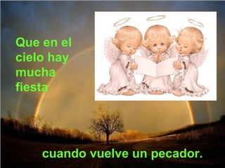 Que en el
cielo hay
mucha
fiesta

cuando vuelve un pecador.

 