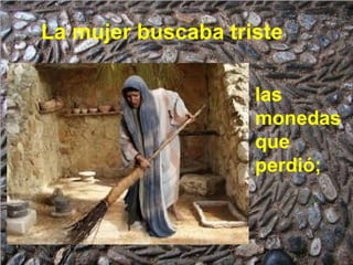 La mujer buscaba triste
las
monedas
que
perdió;

 