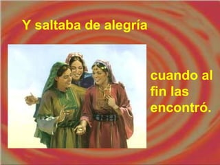 Y saltaba de alegría

cuando al
fin las
encontró.

 