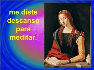 me diste
descanso
para
meditar.
 