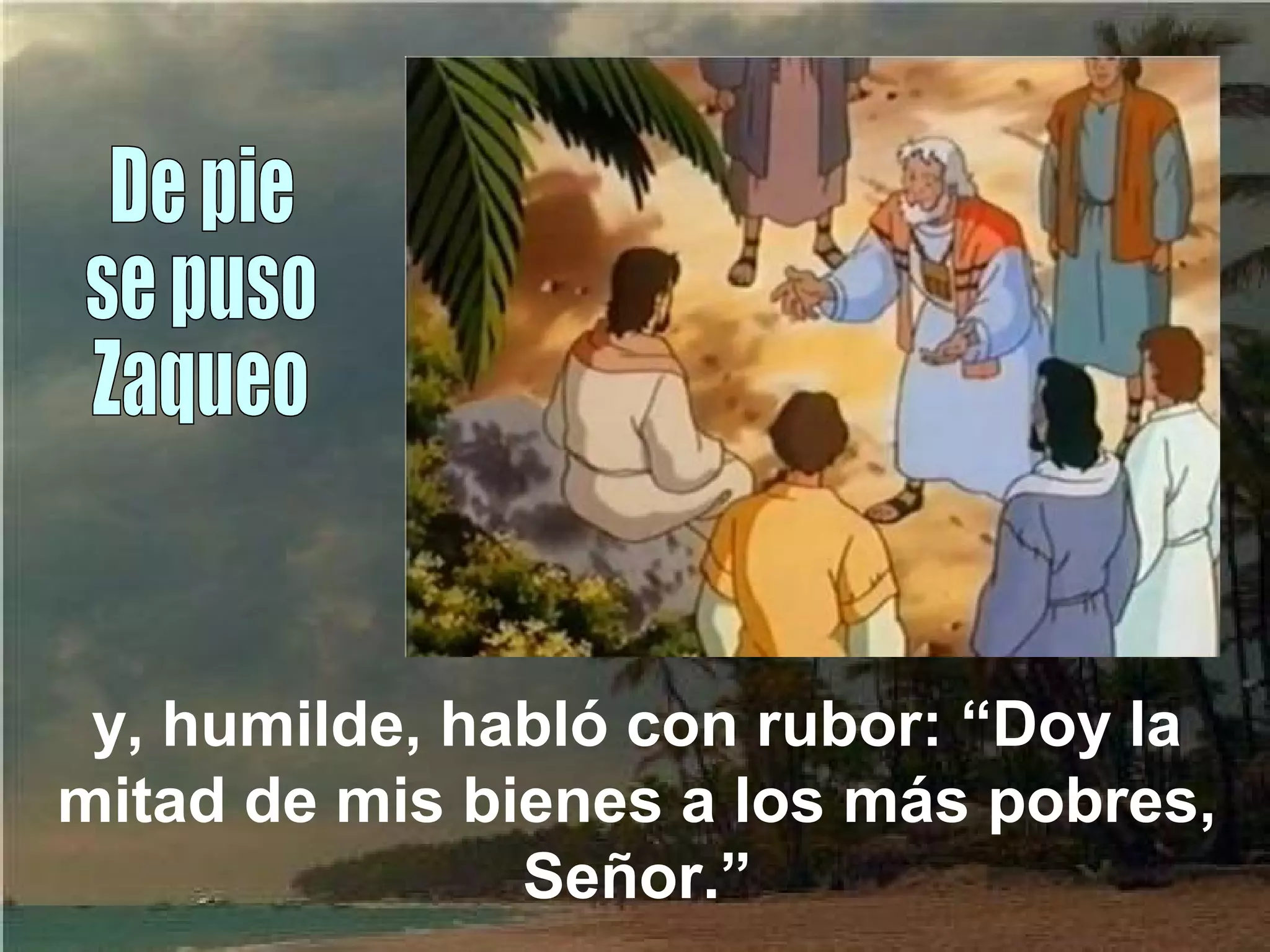 y, humilde, habló con rubor: “Doy la
mitad de mis bienes a los más pobres,
Señor.”

 
