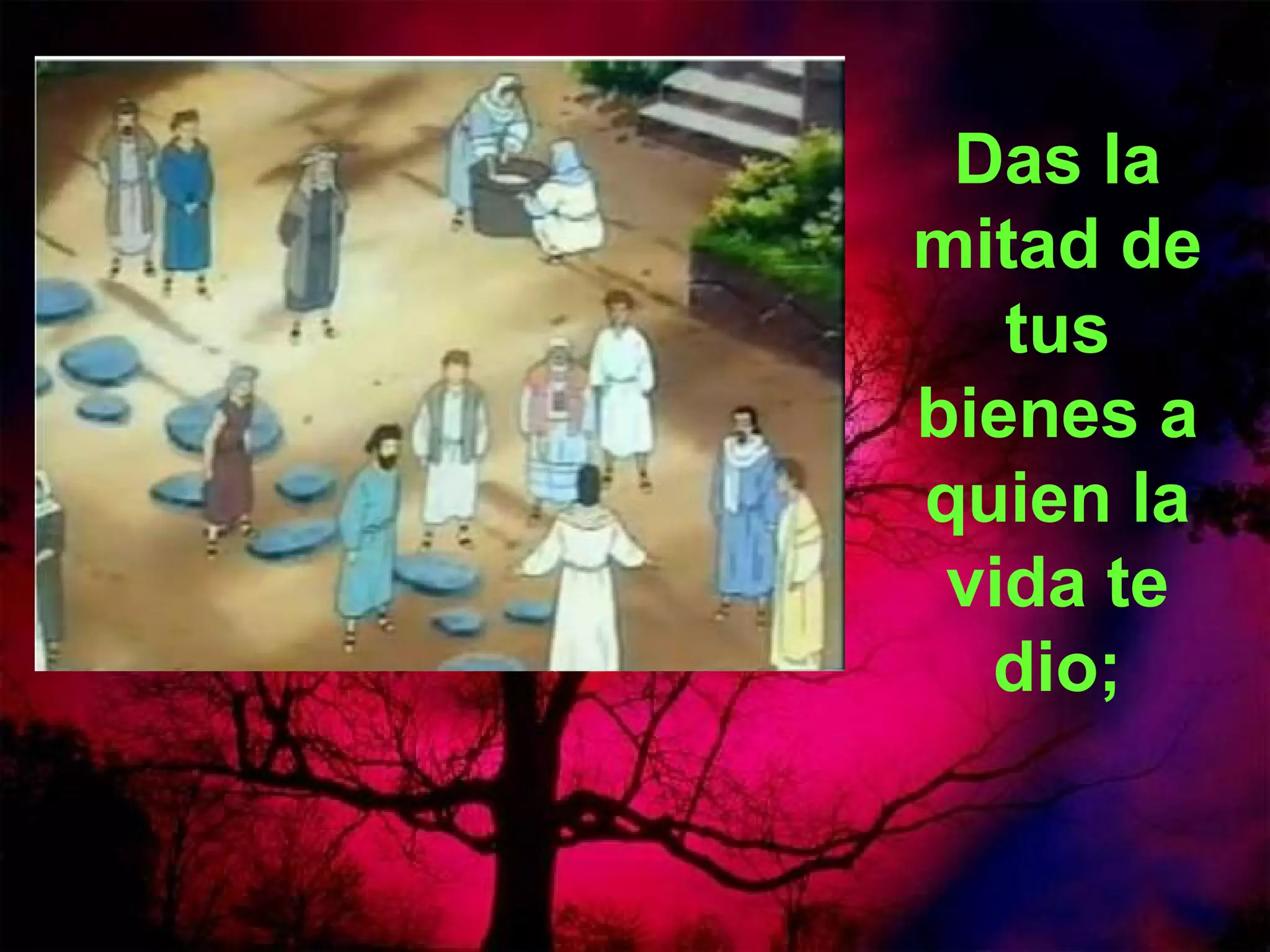 Das la
mitad de
tus
bienes a
quien la
vida te
dio;

 