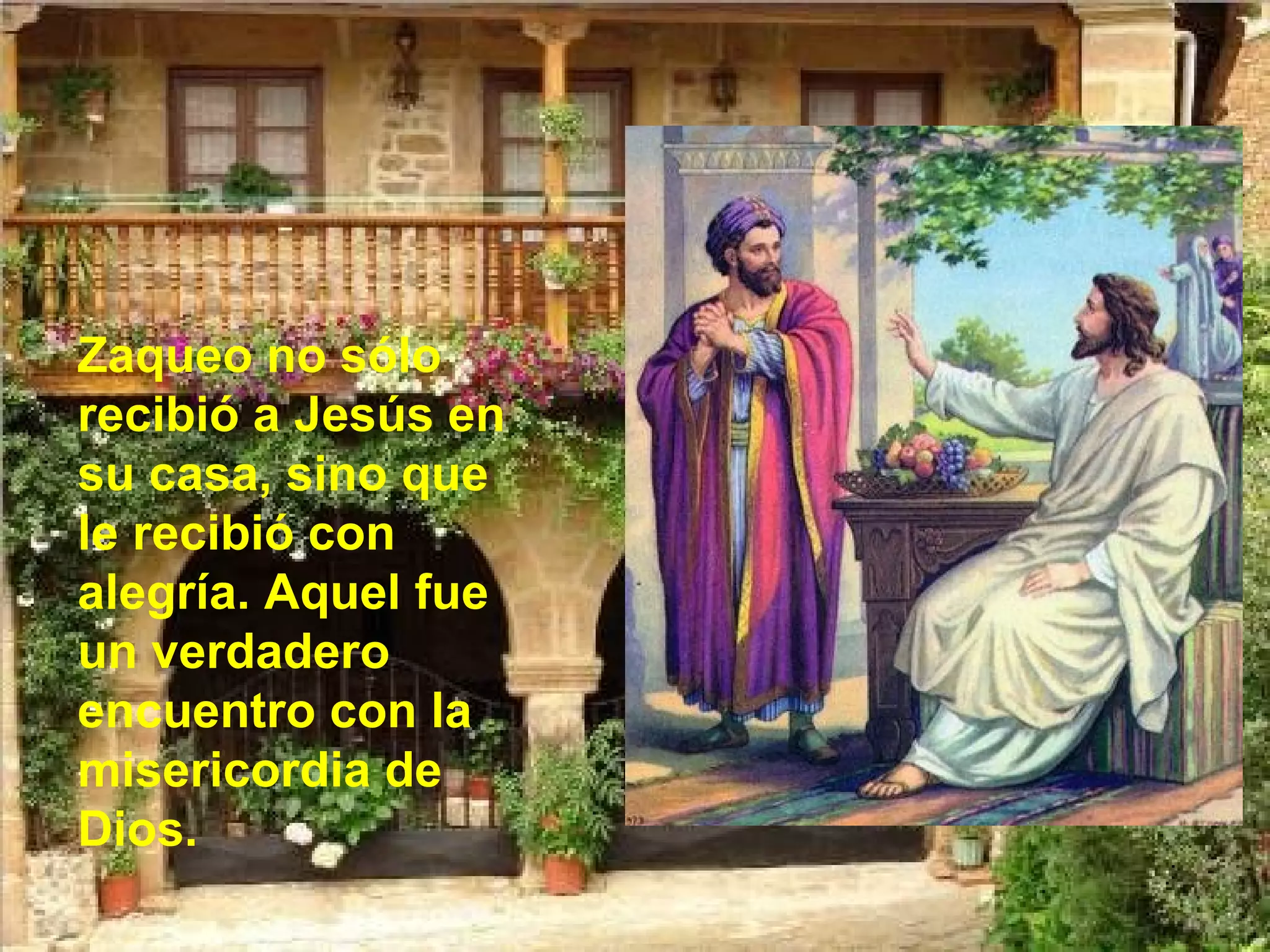 Zaqueo no sólo
recibió a Jesús en
su casa, sino que
le recibió con
alegría. Aquel fue
un verdadero
encuentro con la
misericordia de
Dios.

 