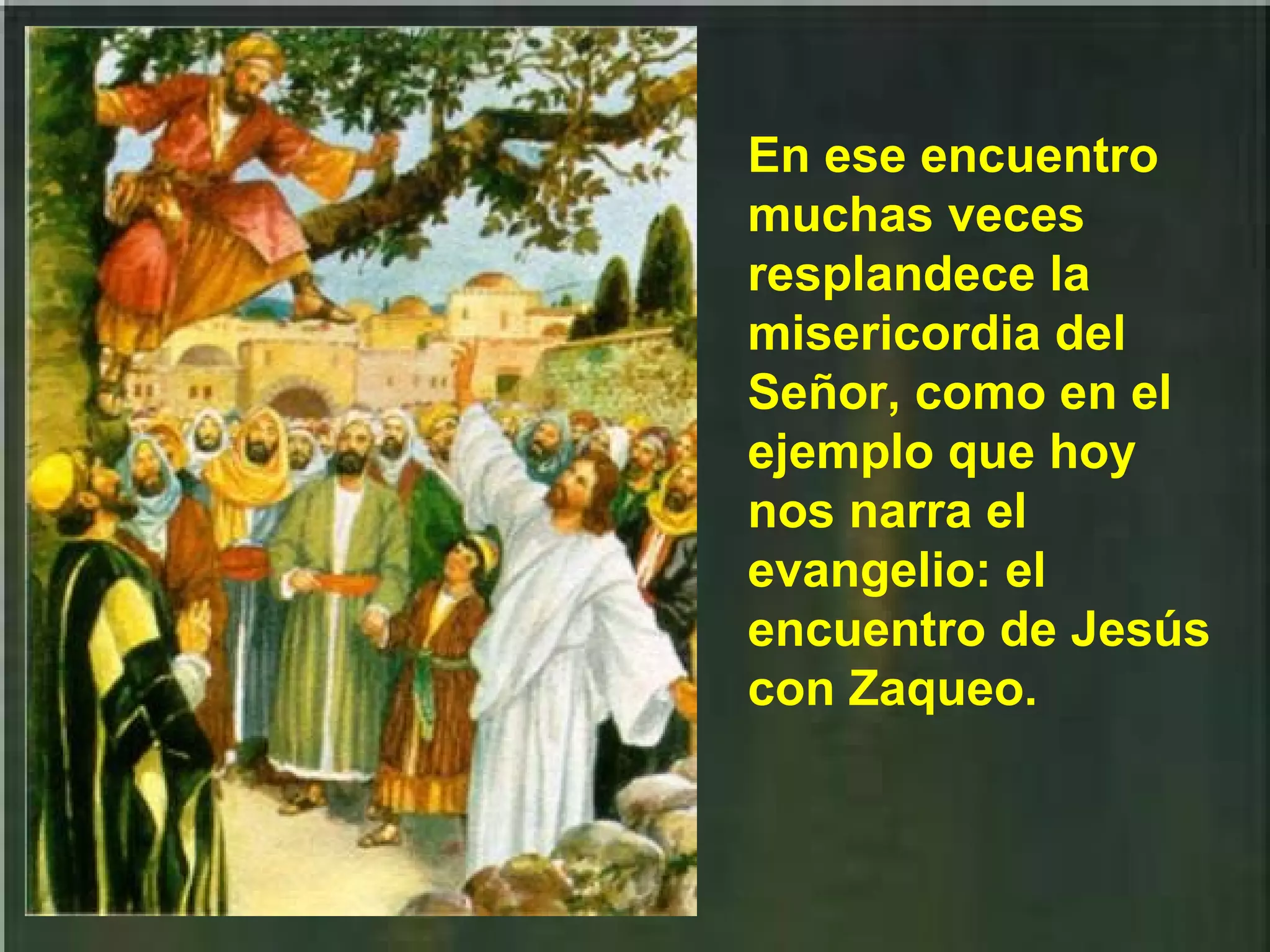 En ese encuentro
muchas veces
resplandece la
misericordia del
Señor, como en el
ejemplo que hoy
nos narra el
evangelio: el
encuentro de Jesús
con Zaqueo.

 