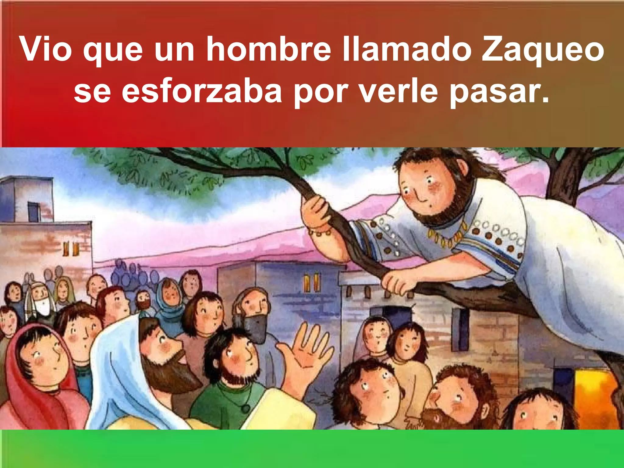 Vio que un hombre llamado Zaqueo
se esforzaba por verle pasar.

 