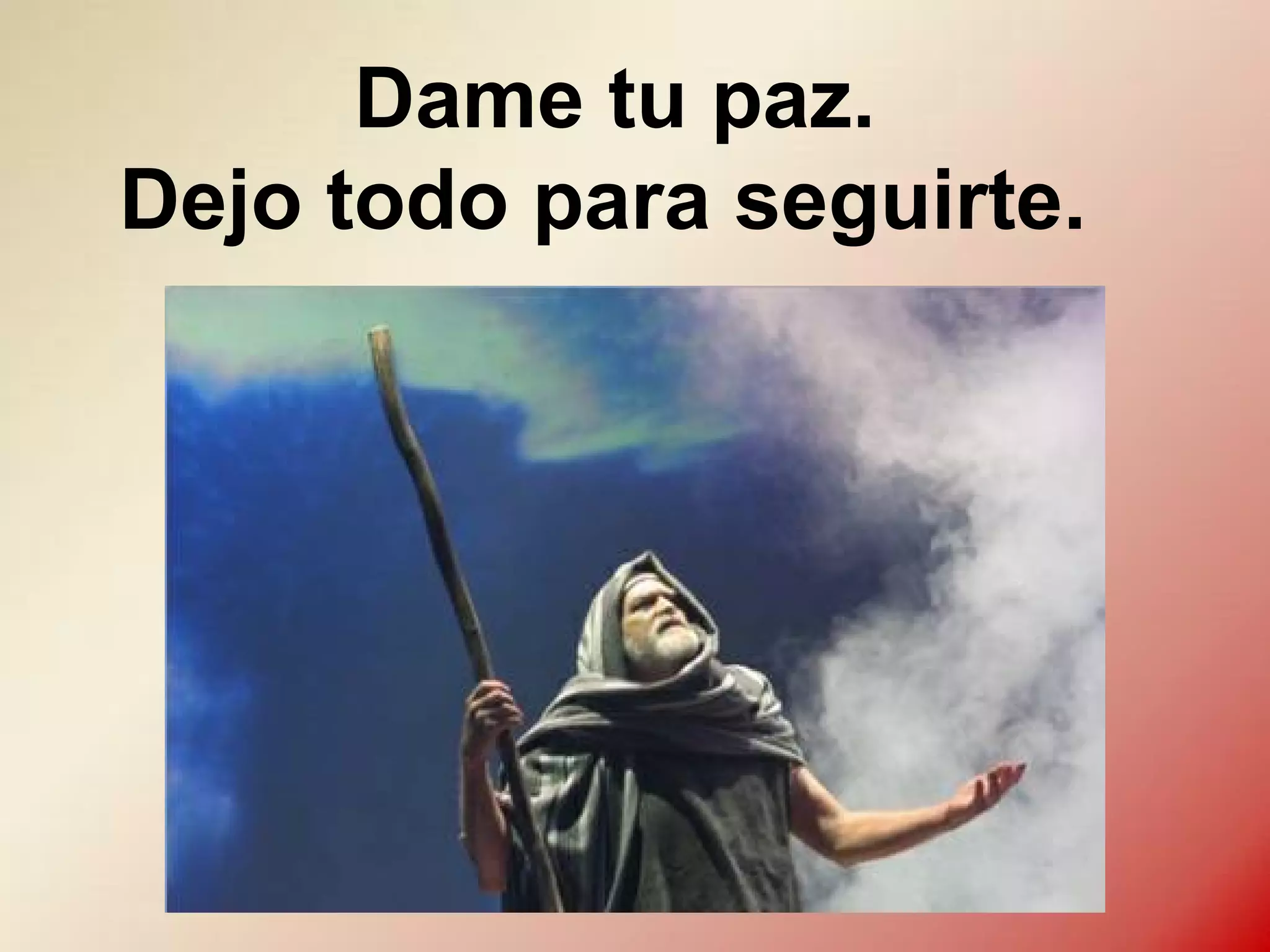 Dame tu paz.
Dejo todo para seguirte.

 
