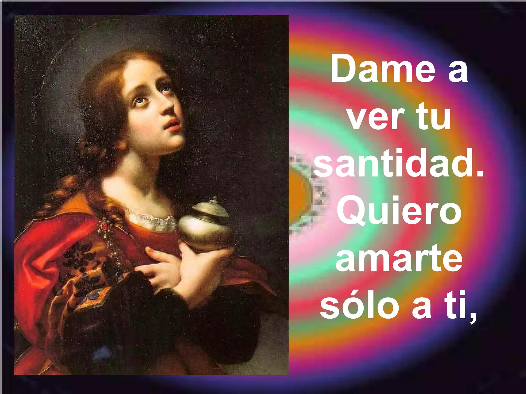 Dame a
ver tu
santidad.
Quiero
amarte
sólo a ti,

 