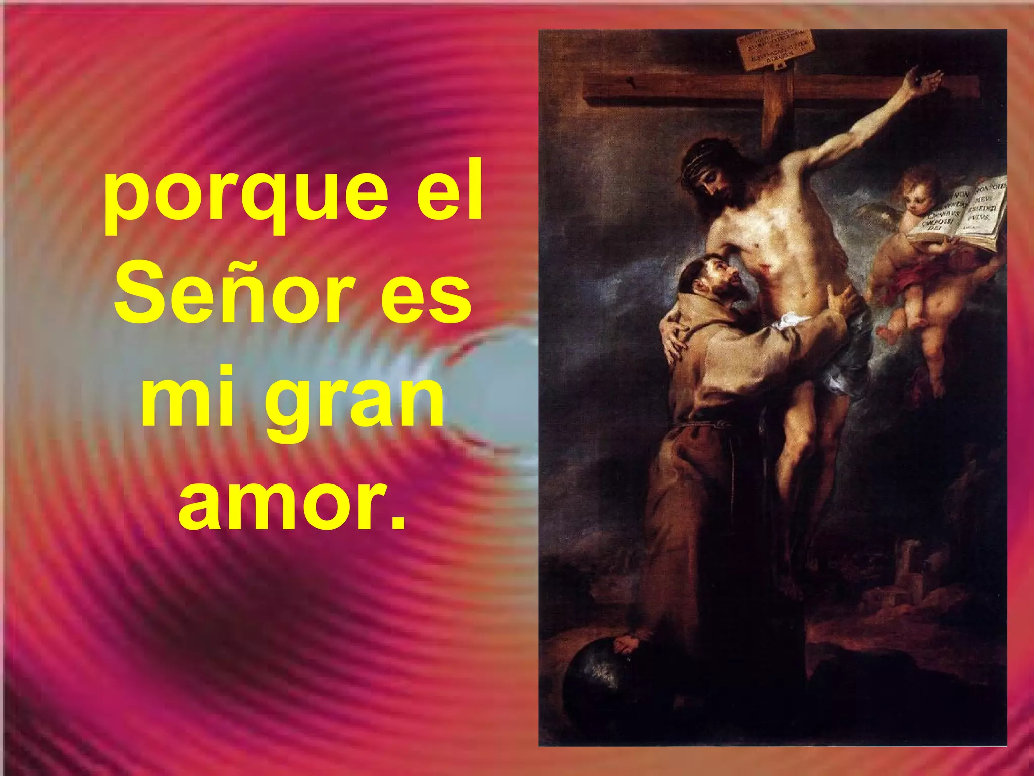 porque el
Señor es
mi gran
amor.

 