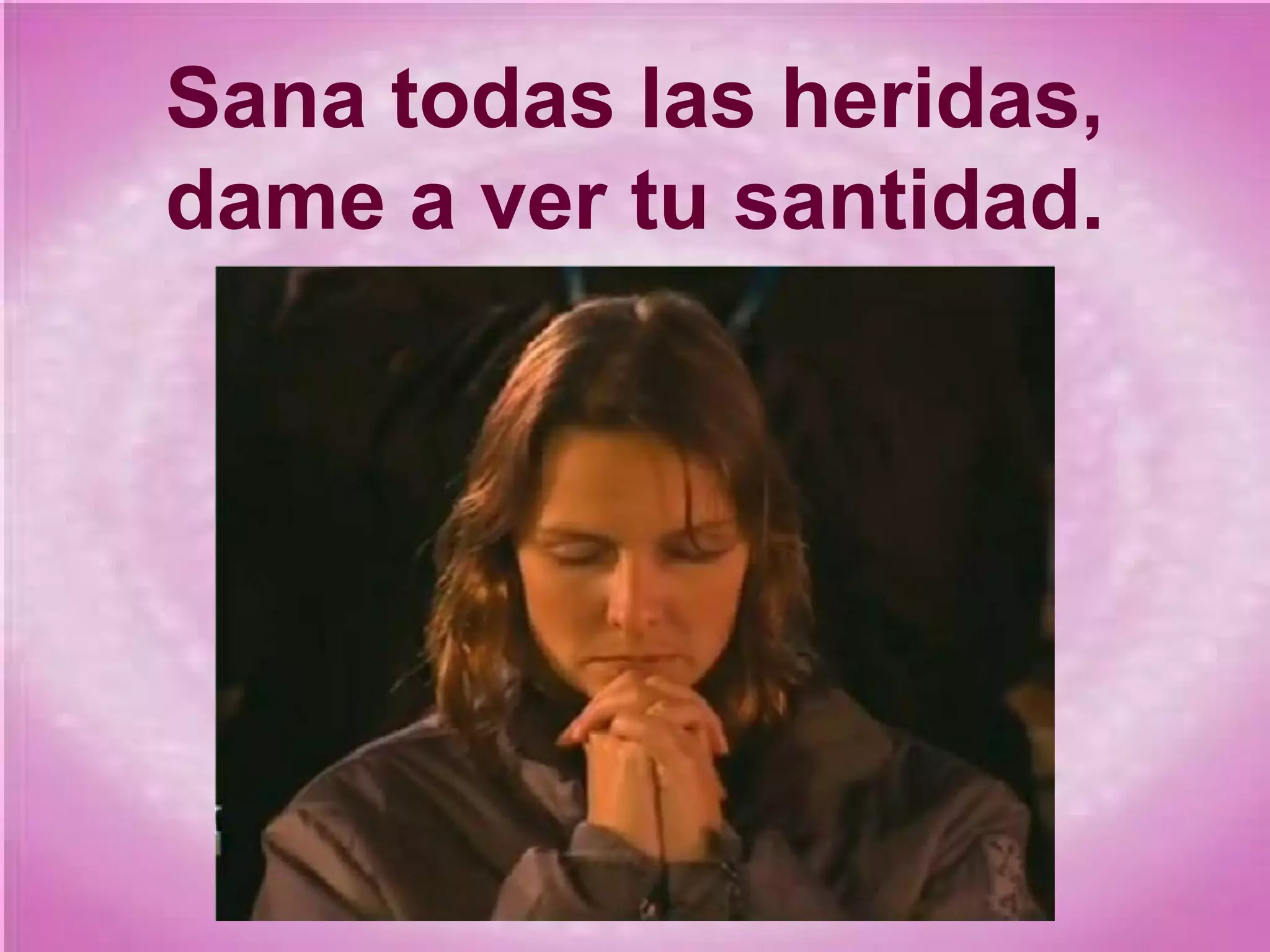 Sana todas las heridas,
dame a ver tu santidad.

 