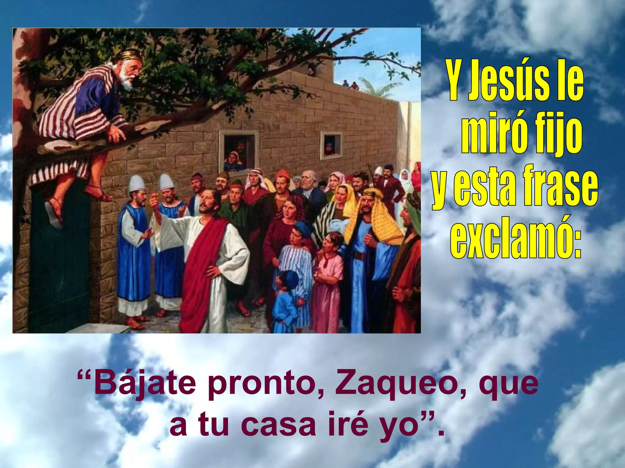 “Bájate pronto, Zaqueo, que
a tu casa iré yo”.

 