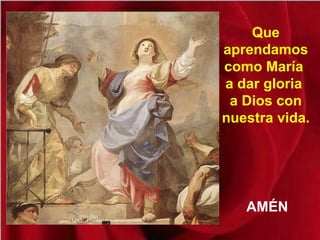 Que
aprendamos
como María
a dar gloria
a Dios con
nuestra vida.
AMÉN
 