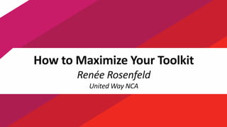 1
How to Maximize Your Toolkit
Renée Rosenfeld
United Way NCA
 