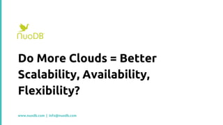Do More Clouds = Better
Scalability, Availability,
Flexibility?
www.nuodb.com | info@nuodb.com
 
