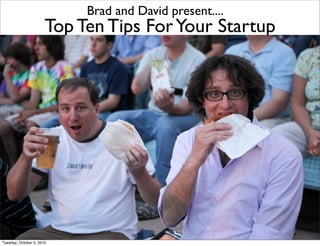 Brad and David present....
                       Top Ten Tips For Your Startup




                           http://www.DoMoreFasterBook.com
Tuesday, October 5, 2010
 
