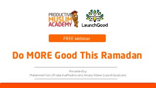 Webinar: How to do more good during
Presented by:
Mohammed Faris (ProductiveMuslim.com), Amany Killawi (LaunchGood.com)
Do MORE Good This Ramadan
FREE Webinar
 