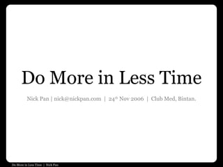 Do More in Less Time | Nick Pan
Do More in Less Time
Nick Pan | nick@nickpan.com | 24th
Nov 2006 | Club Med, Bintan.
 