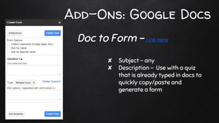 Add-Ons: Google Docs
✘ Subject - any
✘ Description - Use with a quiz
that is already typed in docs to
quickly copy/paste and
generate a form
Doc to Form - Link Here
 