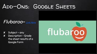 Add-Ons: Google Sheets
✘ Subject - any
✘ Description - Grade
the sheet results of a
Google Form
Flubaroo- Link Here
 