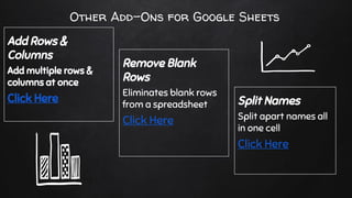 Other Add-Ons for Google Sheets
Add Rows &
Columns
Add multiple rows &
columns at once
Click Here
Remove Blank
Rows
Eliminates blank rows
from a spreadsheet
Click Here
Split Names
Split apart names all
in one cell
Click Here
 