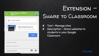 Extension -
Share to Classroom
✘ Tool - Manage sites
✘ Description - Share websites to
students in your Google
Classroom
Link Here
 