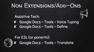 Non Extensions/Add-Ons
Assistive Tech:
✘ Google Docs - Tools - Voice Typing
✘ Google Docs - Tools - Define
For ESL (or parents):
✘ Google Docs - Tools - Translate
 