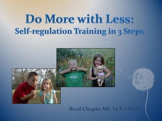 Do More with Less: Self-regulation Training in 3 Steps Brad Chapin MS, LCP, LMLP 