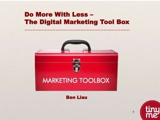 1
Do More With Less –
The Digital Marketing Tool Box
Ben Liau
 