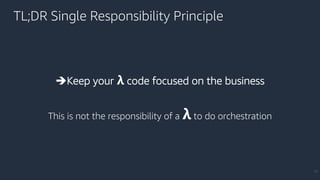 TL;DR Single Responsibility Principle
33
èKeep your 𝝺 code focused on the business
This is not the responsibility of a 𝝺 to do orchestration
 
