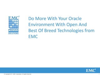Do More With Your Oracle
                                               Environment With Open And
                                               Best Of Breed Technologies from
                                               EMC




© Copyright 2011 EMC Corporation. All rights reserved.                           1
 