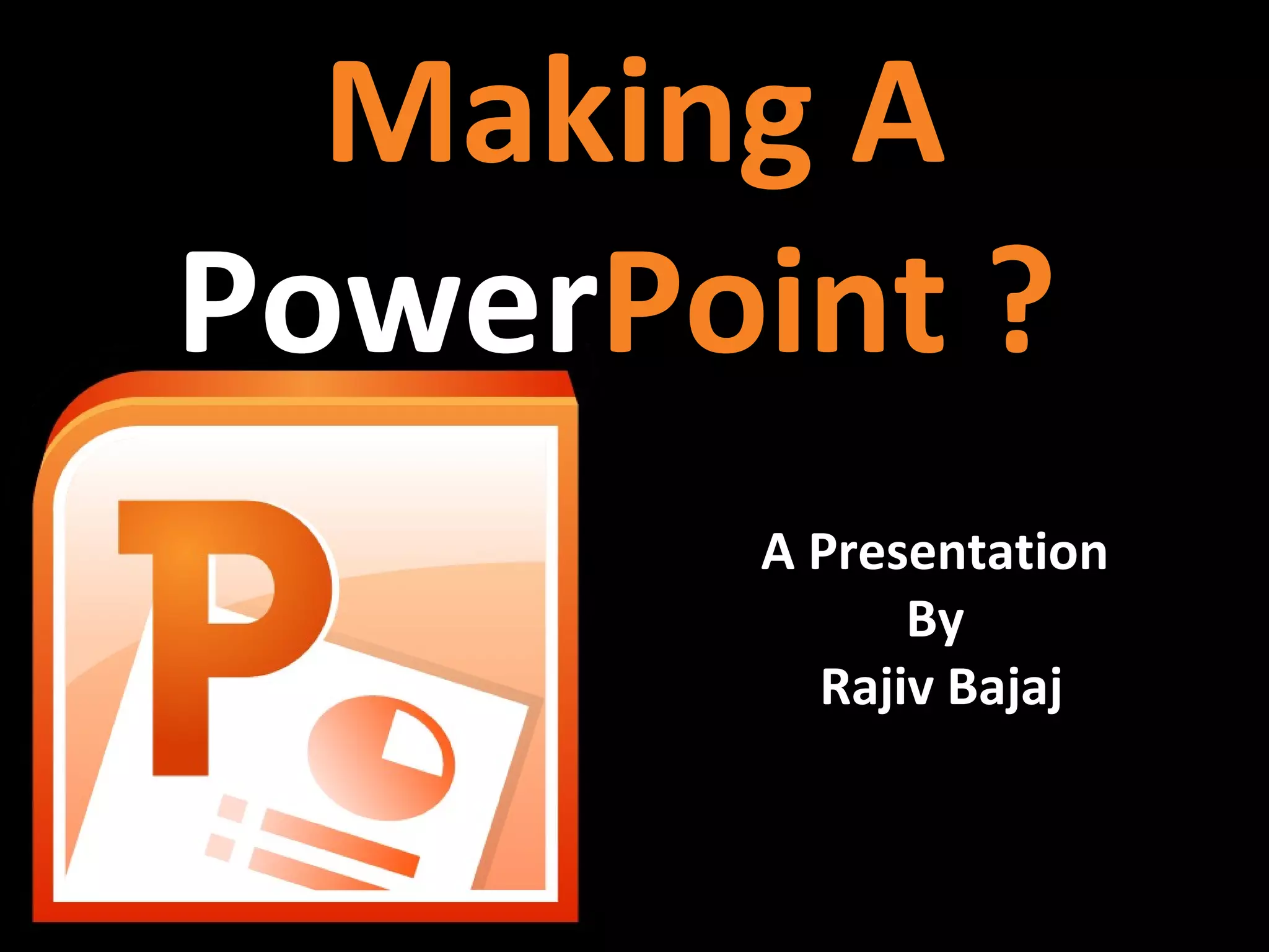 Making A
PowerPoint ?
A Presentation
By
Rajiv Bajaj