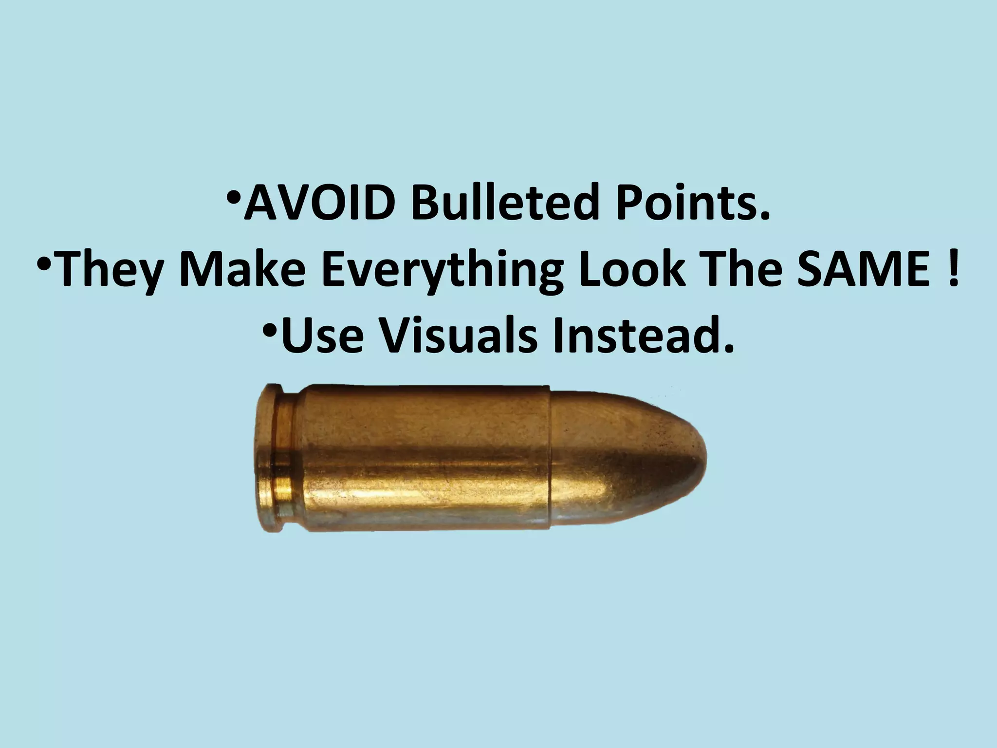 •AVOID Bulleted Points.
•They Make Everything Look The SAME !
•Use Visuals Instead.